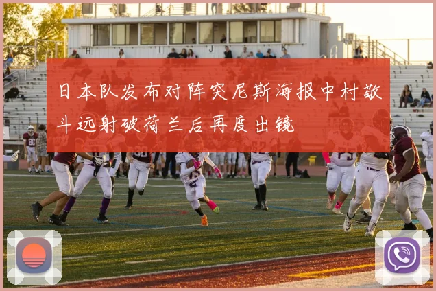 日本队发布对阵突尼斯海报中村敬斗远射破荷兰后再度出镜