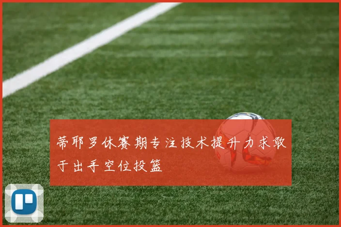 蒂耶罗休赛期专注技术提升力求敢于出手空位投篮