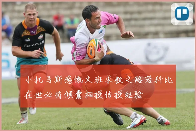 小托马斯感慨文班求教之路若科比在世必将倾囊相授传授经验