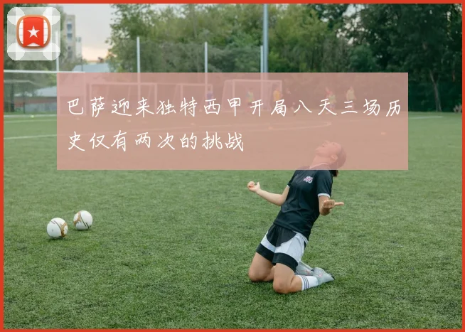 巴萨迎来独特西甲开局八天三场历史仅有两次的挑战