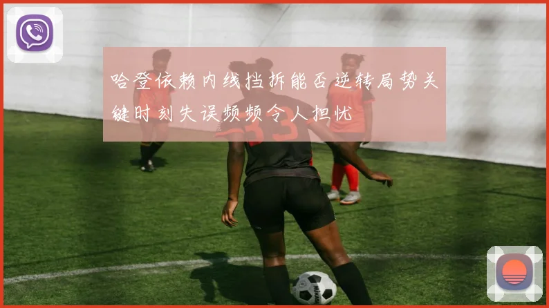 哈登依赖内线挡拆能否逆转局势关键时刻失误频频令人担忧