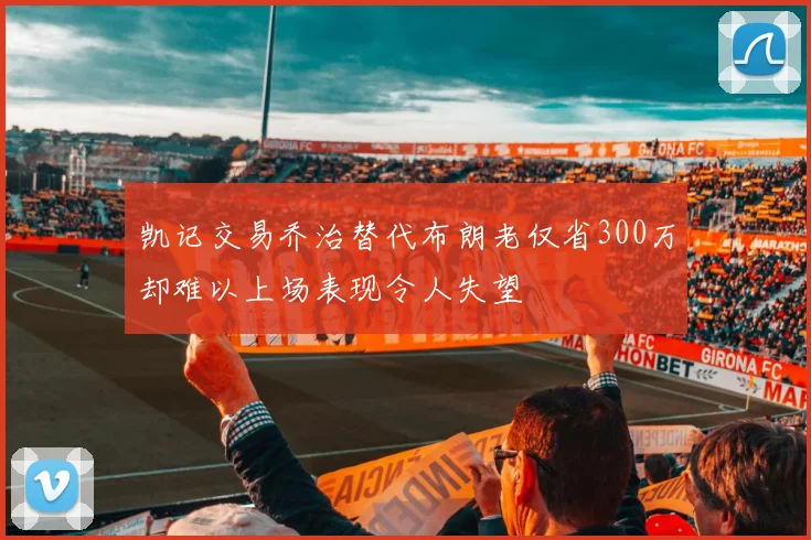 凯记交易乔治替代布朗老仅省300万却难以上场表现令人失望