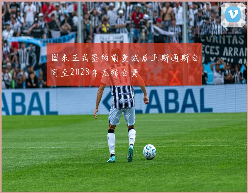 国米正式签约前曼城后卫斯通斯合同至2028年无转会费