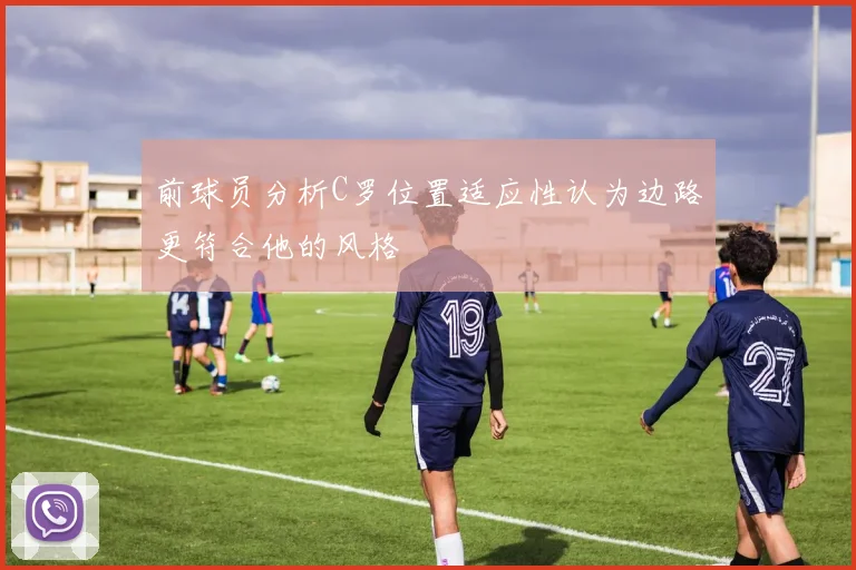前球员分析C罗位置适应性认为边路更符合他的风格
