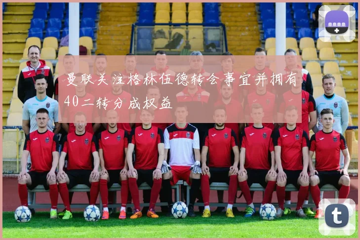 曼联关注格林伍德转会事宜并拥有40二转分成权益