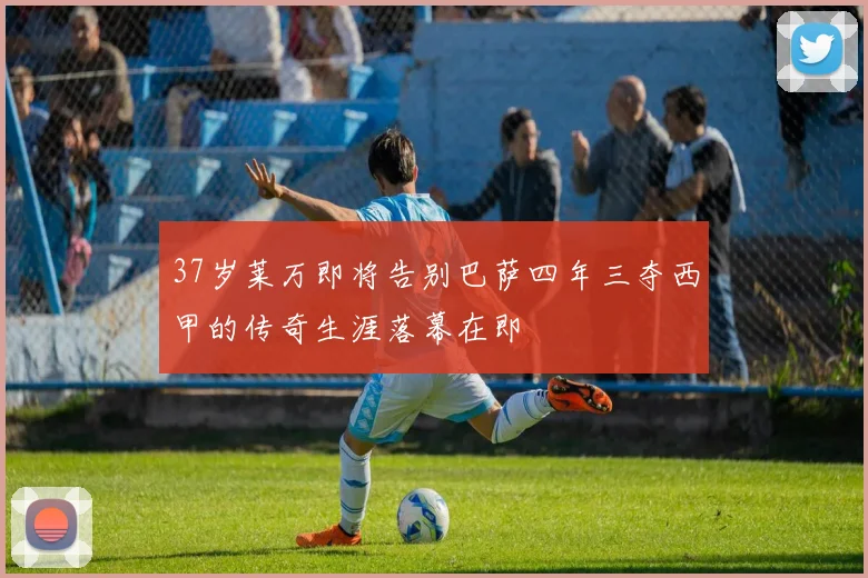 37岁莱万即将告别巴萨四年三夺西甲的传奇生涯落幕在即